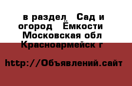  в раздел : Сад и огород » Ёмкости . Московская обл.,Красноармейск г.